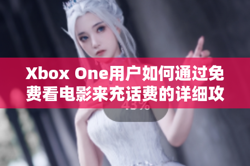 Xbox One用户如何通过免费看电影来充话费的详细攻略