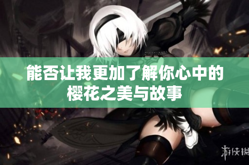 能否让我更加了解你心中的樱花之美与故事