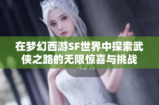 在梦幻西游SF世界中探索武侠之路的无限惊喜与挑战