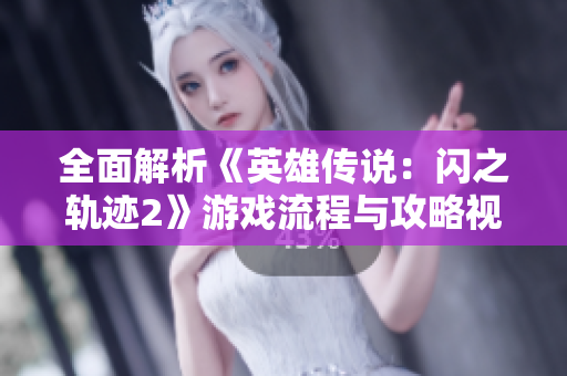 全面解析《英雄传说：闪之轨迹2》游戏流程与攻略视频