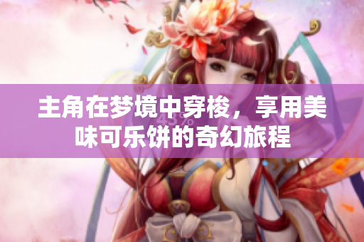 主角在梦境中穿梭，享用美味可乐饼的奇幻旅程