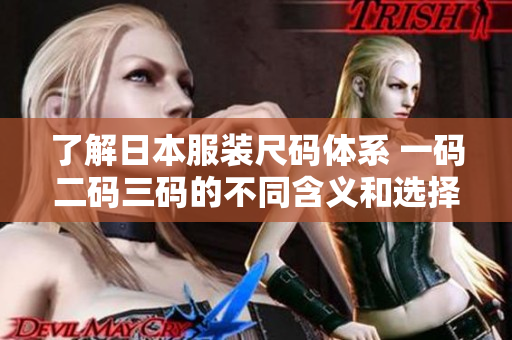 了解日本服装尺码体系 一码二码三码的不同含义和选择技巧