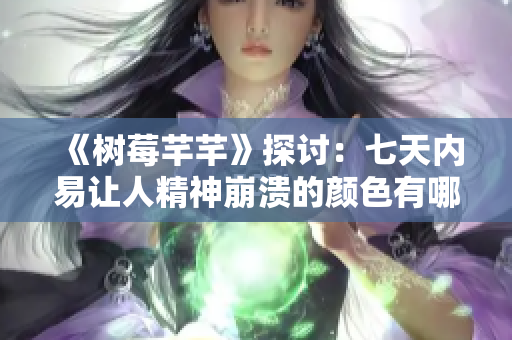 《树莓芊芊》探讨：七天内易让人精神崩溃的颜色有哪些？