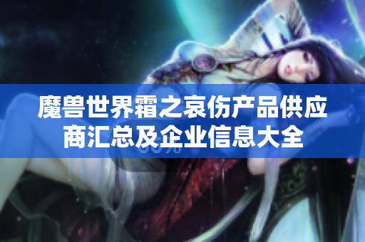 魔兽世界霜之哀伤产品供应商汇总及企业信息大全