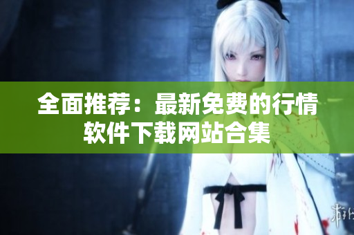 全面推荐：最新免费的行情软件下载网站合集