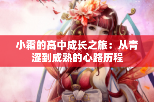 小霜的高中成长之旅：从青涩到成熟的心路历程