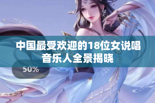 中国最受欢迎的18位女说唱音乐人全景揭晓