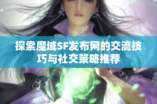 探索魔域SF发布网的交流技巧与社交策略推荐