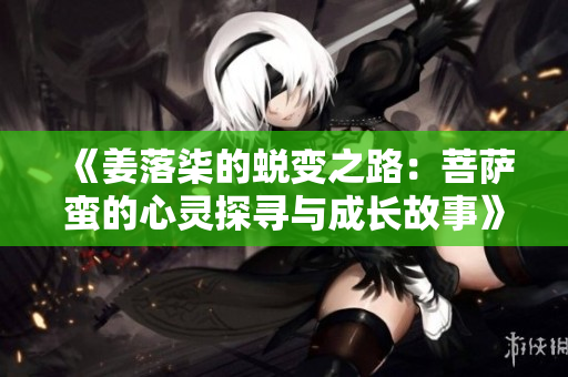 《姜落柒的蜕变之路：菩萨蛮的心灵探寻与成长故事》
