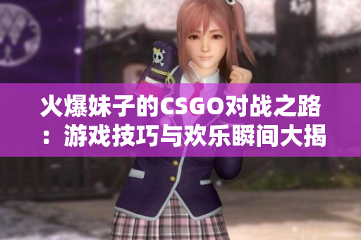 火爆妹子的CSGO对战之路：游戏技巧与欢乐瞬间大揭秘