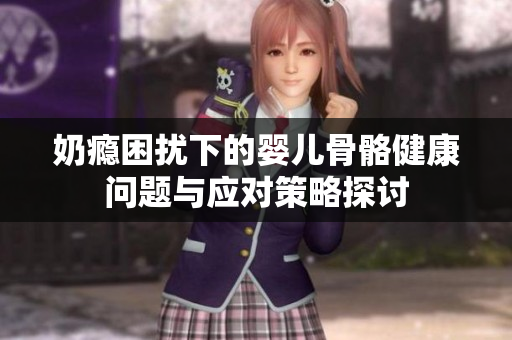 奶瘾困扰下的婴儿骨骼健康问题与应对策略探讨