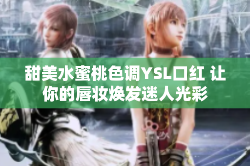 甜美水蜜桃色调YSL口红 让你的唇妆焕发迷人光彩