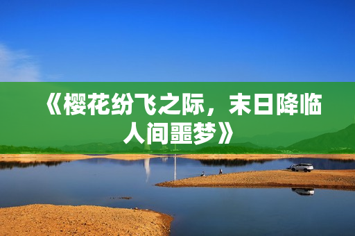 《樱花纷飞之际，末日降临人间噩梦》