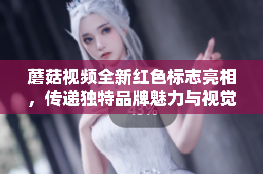 蘑菇视频全新红色标志亮相，传递独特品牌魅力与视觉冲击