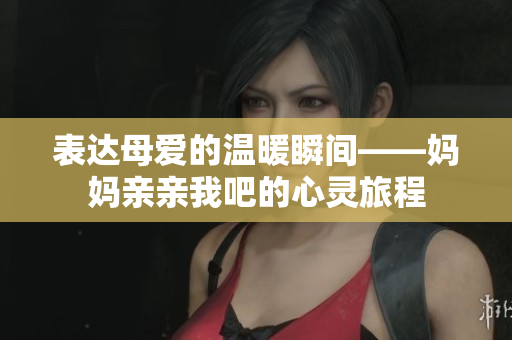 表达母爱的温暖瞬间——妈妈亲亲我吧的心灵旅程