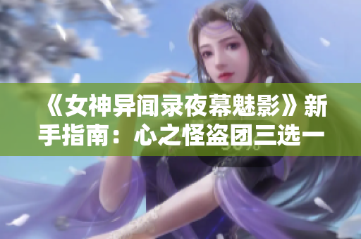 《女神异闻录夜幕魅影》新手指南：心之怪盗团三选一策略全解析