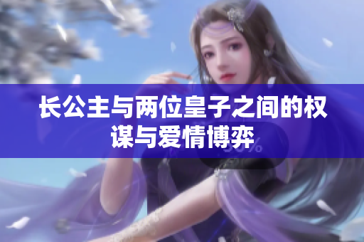 长公主与两位皇子之间的权谋与爱情博弈