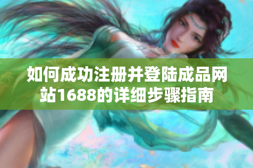 如何成功注册并登陆成品网站1688的详细步骤指南