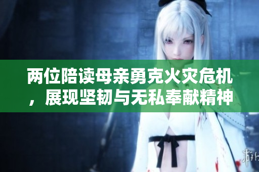 两位陪读母亲勇克火灾危机，展现坚韧与无私奉献精神