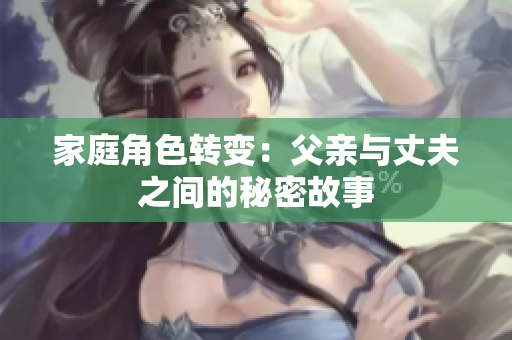 家庭角色转变：父亲与丈夫之间的秘密故事