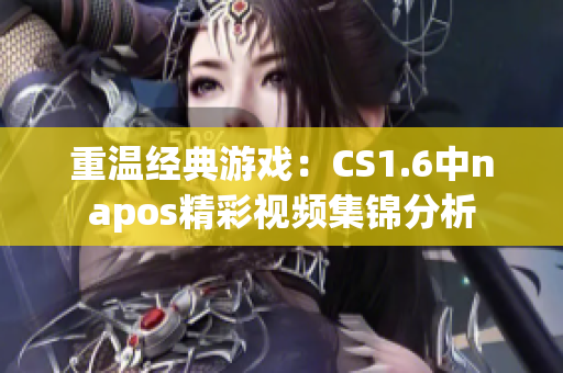 重温经典游戏：CS1.6中napos精彩视频集锦分析