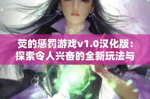 荧的惩罚游戏v1.0汉化版：探索令人兴奋的全新玩法与优势
