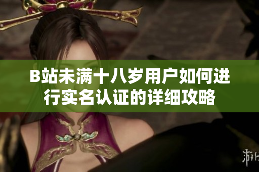 B站未满十八岁用户如何进行实名认证的详细攻略