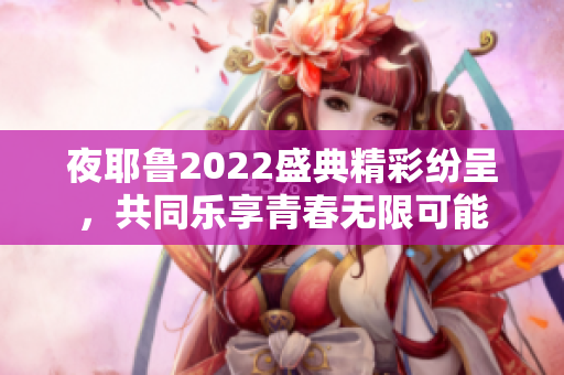 夜耶鲁2022盛典精彩纷呈，共同乐享青春无限可能