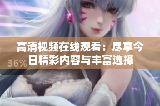 高清视频在线观看：尽享今日精彩内容与丰富选择