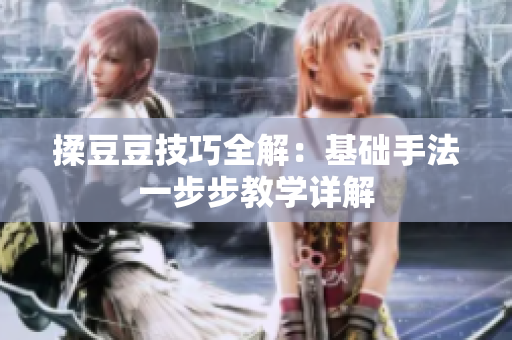 揉豆豆技巧全解：基础手法一步步教学详解