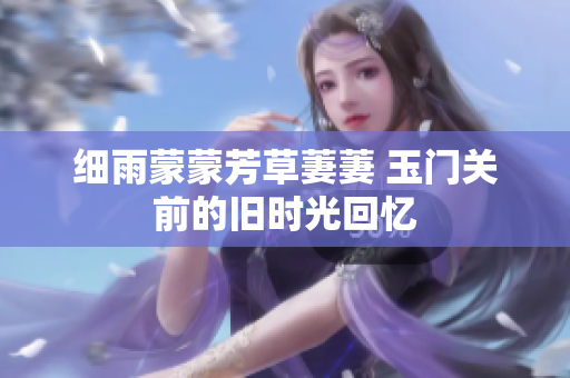 细雨蒙蒙芳草萋萋 玉门关前的旧时光回忆