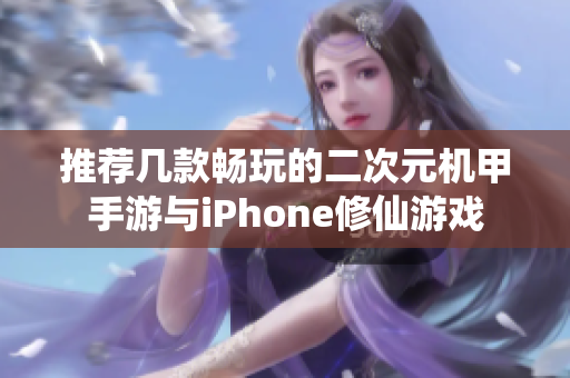 推荐几款畅玩的二次元机甲手游与iPhone修仙游戏