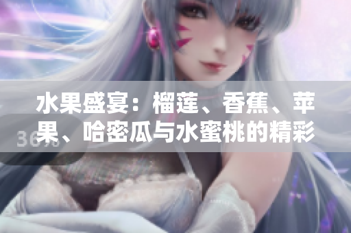 水果盛宴：榴莲、香蕉、苹果、哈密瓜与水蜜桃的精彩搭配