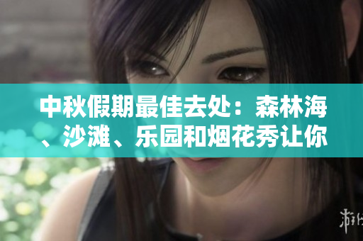 中秋假期最佳去处：森林海、沙滩、乐园和烟花秀让你乐享不停
