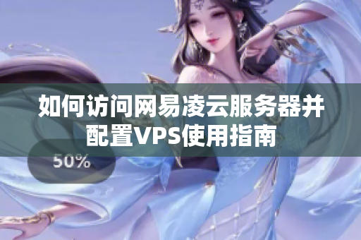 如何访问网易凌云服务器并配置VPS使用指南