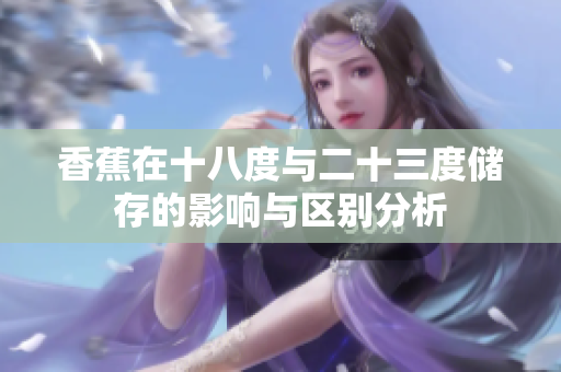 香蕉在十八度与二十三度储存的影响与区别分析