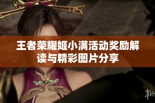 王者荣耀姬小满活动奖励解读与精彩图片分享