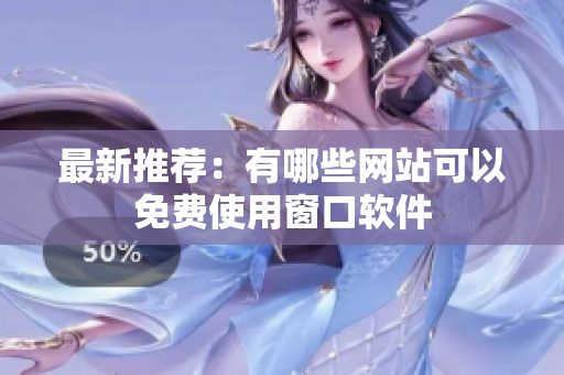 最新推荐：有哪些网站可以免费使用窗口软件