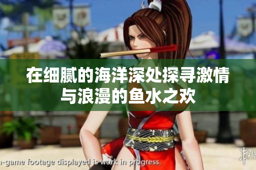 在细腻的海洋深处探寻激情与浪漫的鱼水之欢