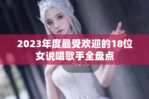2023年度最受欢迎的18位女说唱歌手全盘点