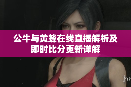 公牛与黄蜂在线直播解析及即时比分更新详解