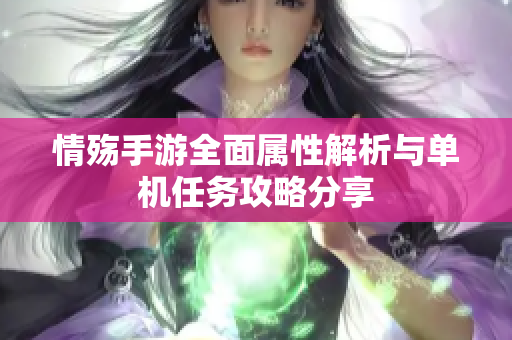 情殇手游全面属性解析与单机任务攻略分享