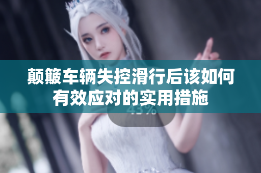 颠簸车辆失控滑行后该如何有效应对的实用措施