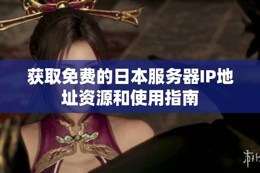 获取免费的日本服务器IP地址资源和使用指南