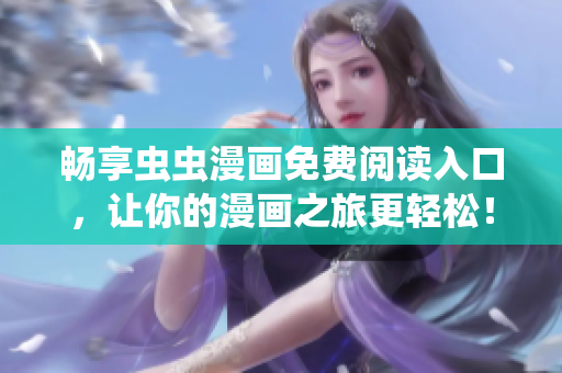 畅享虫虫漫画免费阅读入口，让你的漫画之旅更轻松！