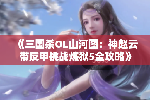 《三国杀OL山河图：神赵云带反甲挑战炼狱5全攻略》