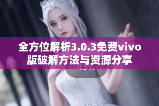 全方位解析3.0.3免费vivo版破解方法与资源分享