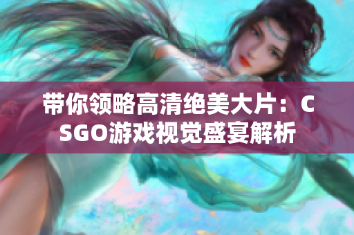 带你领略高清绝美大片：CSGO游戏视觉盛宴解析