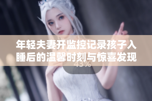 年轻夫妻开监控记录孩子入睡后的温馨时刻与惊喜发现