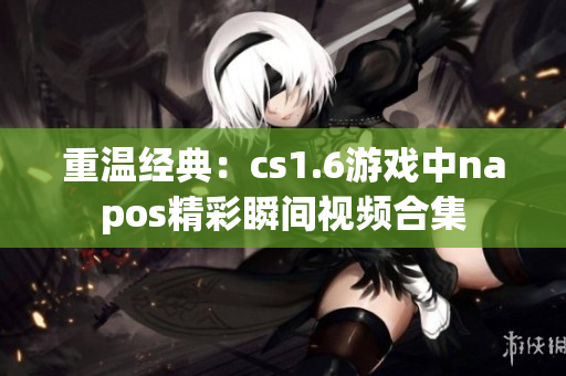 重温经典：cs1.6游戏中napos精彩瞬间视频合集